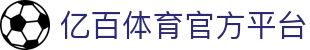 亿百体育 - YIBAISPORT - 专业体育资讯与服务平台